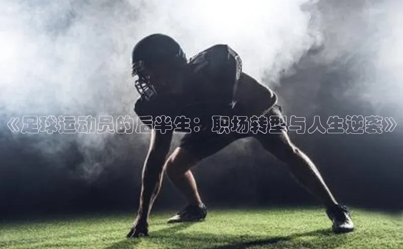 8868体育官方入口58同城《足球运动员的后半生：职场转型与人生逆袭》