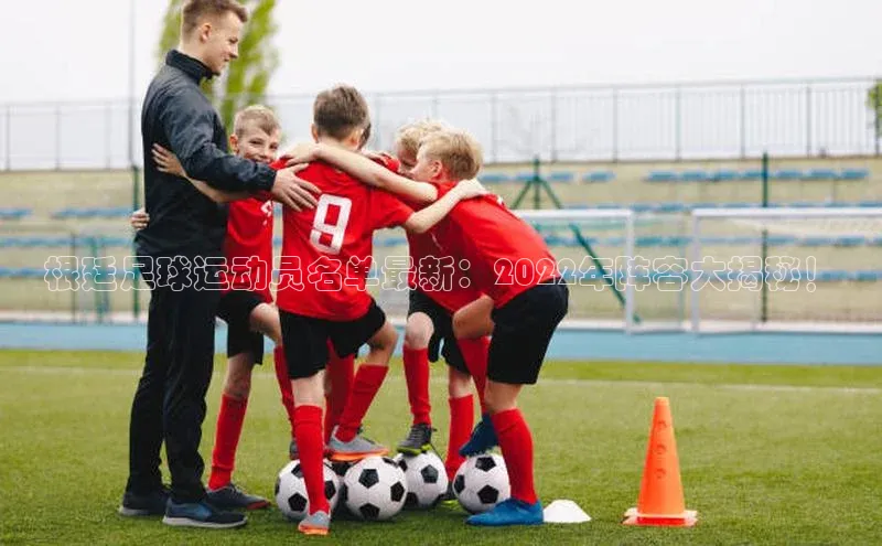 8868官网登录入口百家号根廷足球运动员名单最新：2022年阵容大揭秘！