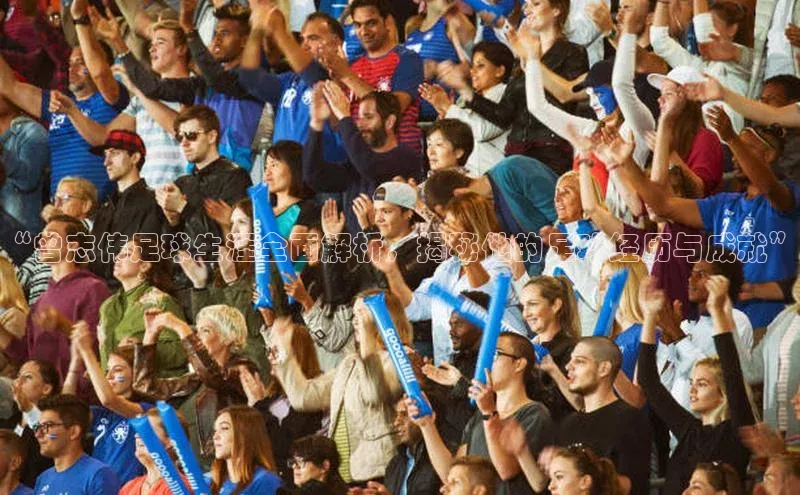 8868体育官网下载观星盘“曾志伟足球生涯全面解析，揭秘他的足球经历与成就”