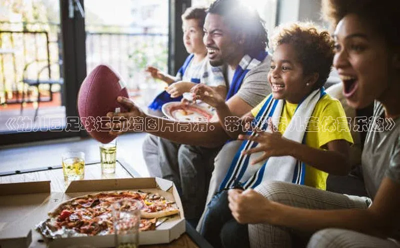 8868体育官网进入百度教育《幼儿园足球运动墙图片高清：带你探索儿童体育乐趣》