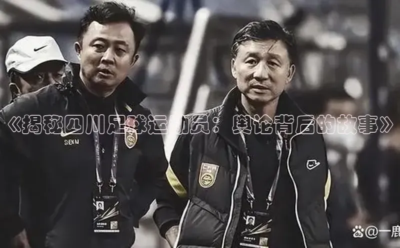 8868体育官网巴美列捷福《揭秘四川足球运动员：舆论背后的故事》
