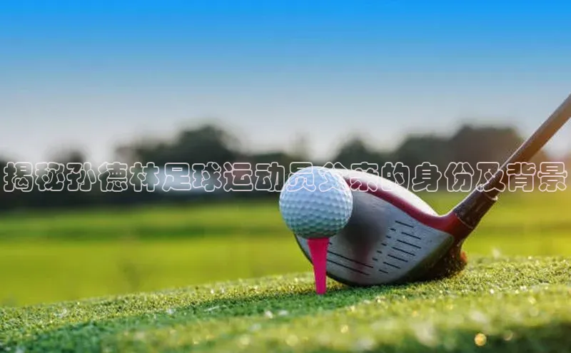 8868体育在线登录入口中海达揭秘孙德林足球运动员父亲的身份及背景