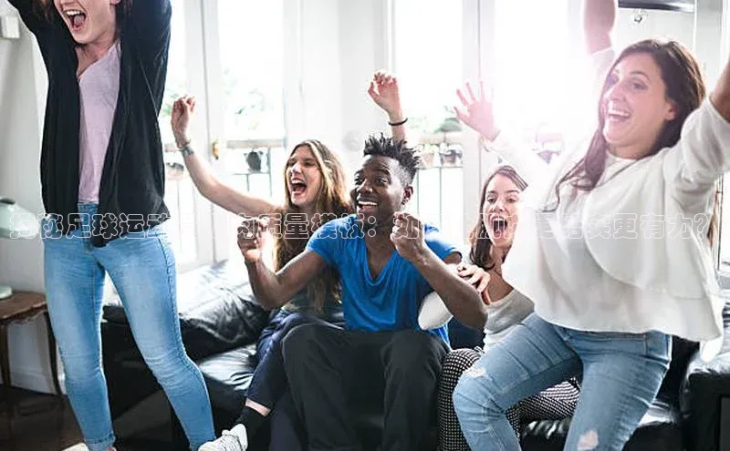 8868体育网页版入口荣信文化揭秘足球运动员肌肉质量模板：如何让肌肉更结实更有力？