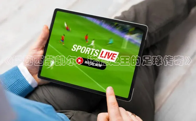 8868在线官网登录入口华策影视《探秘西蒙凯尔：诺德之王的足球传奇》