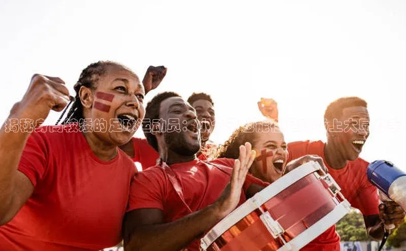 8868体育官网进入百度教育揭秘身高较矮的足球运动员：小个子也能在足球场上大显身手