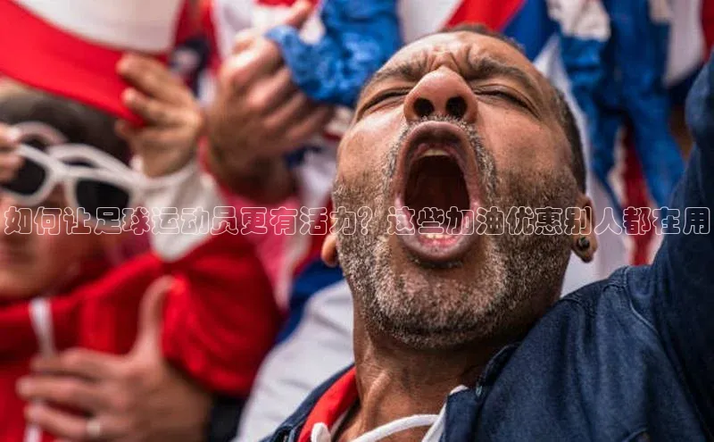 8688体育官方入口猫眼如何让足球运动员更有活力？这些加油优惠别人都在用