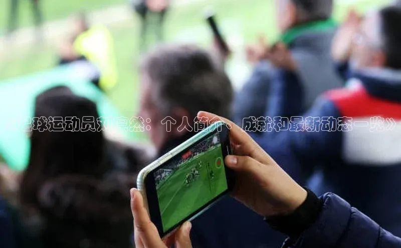 8868体育登录入口进入官网视觉中国《足球运动员刘凛然：个人简介、成就和最新动态一览》