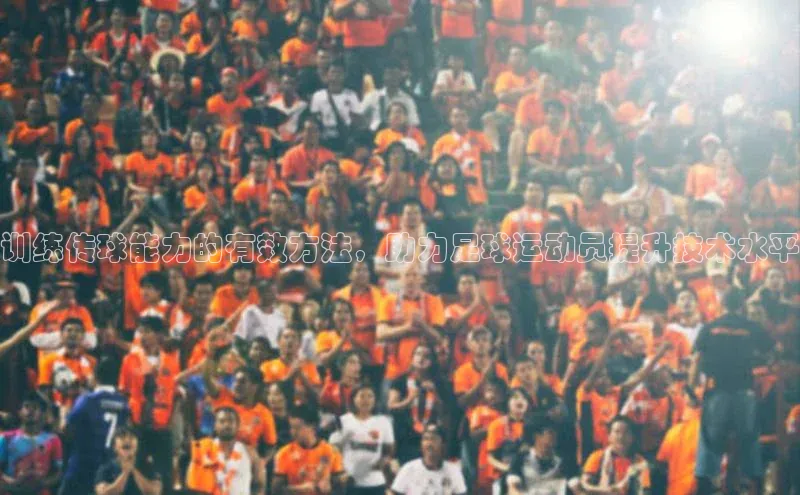 8868体育官方入口字节跳动训练传球能力的有效方法，助力足球运动员提升技术水平