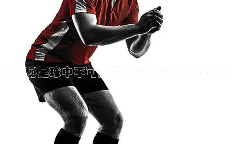 8868体育手机版登录入口百度手机卫士《揭秘足球中不可忽视的运动心理学作用》