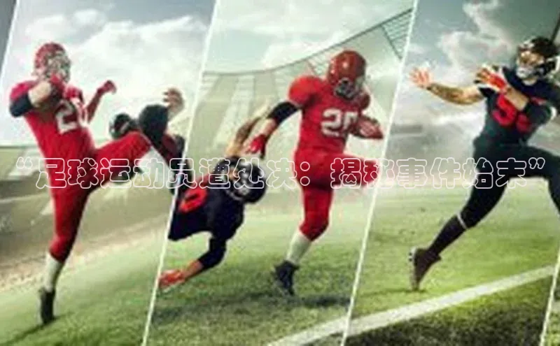 8868体育手机版登录入口百度手机卫士“足球运动员遭处决：揭秘事件始末”