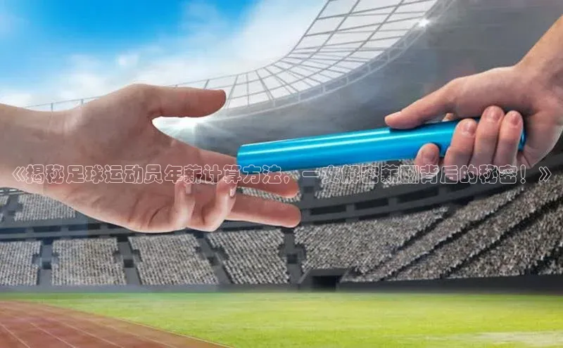 8868游戏交易平台官网百度翻译App《揭秘足球运动员年薪计算方法，一文解密薪酬背后的秘密！》