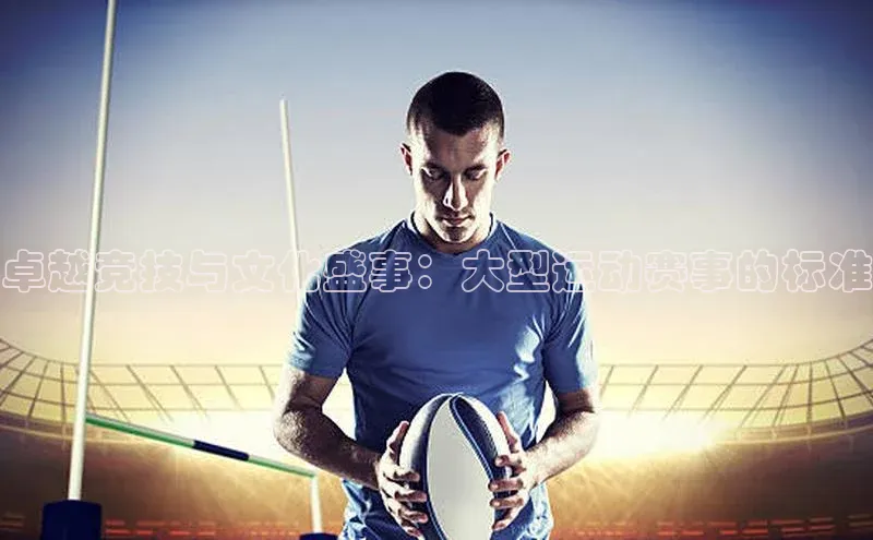 皇冠8868体育入口登录首页百度 H5卓越竞技与文化盛事：大型运动赛事的标准