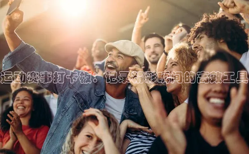 8868体育网页版登录入口彩讯股份运动赛事打卡板：记录精彩瞬间的高效工具