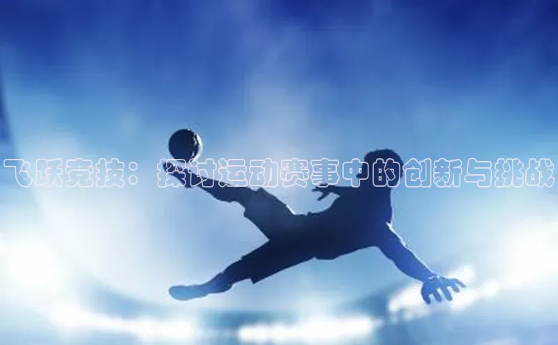 8868APP登录入口同程飞跃竞技：探讨运动赛事中的创新与挑战