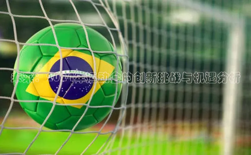 8868体育官网百度技术学院未来：2024年运动会的创新挑战与机遇分析