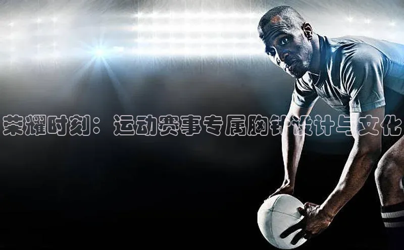 皇冠8868体育入口登录首页百度 H5荣耀时刻：运动赛事专属胸针设计与文化