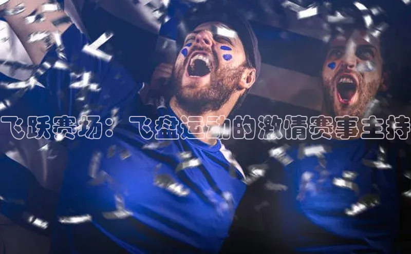 8868体育官网进入每日互动飞跃赛场：飞盘运动的激情赛事主持
