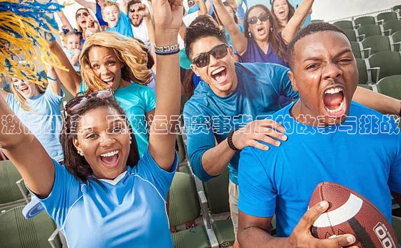 激情碰撞：顶级运动赛事背后的故事与挑战