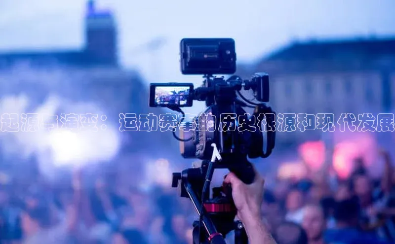起源与演变：运动赛事的历史根源和现代发展