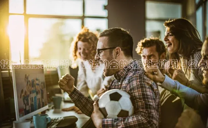 校园健康新风尚：校运动会的精彩运动项目盘点