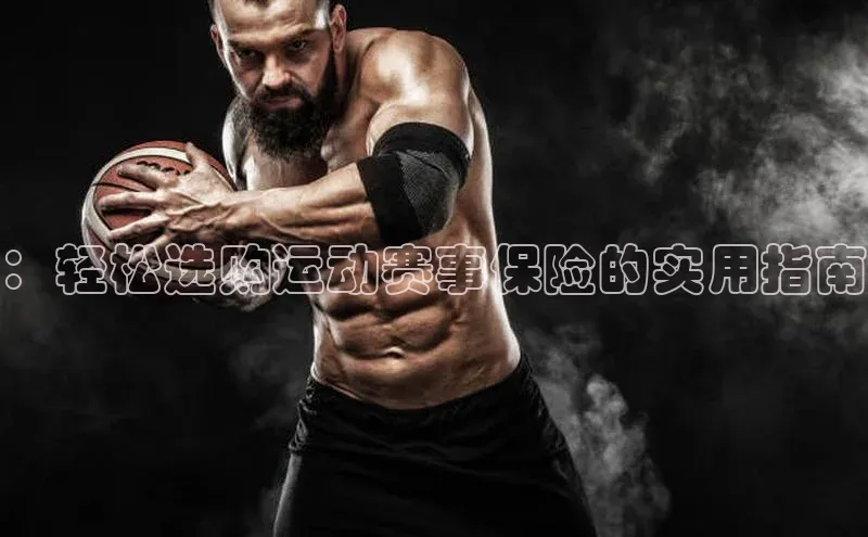 ：轻松选购运动赛事保险的实用指南