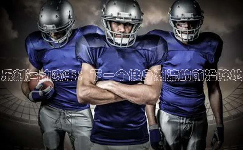 乐刻运动赛事：下一个健身潮流的前沿阵地