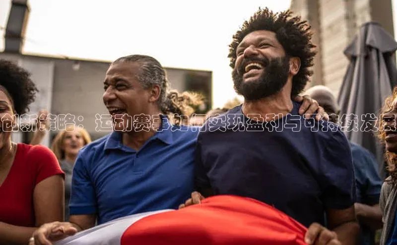 创新策略：运动赛事如何实现盈利与可持续发展