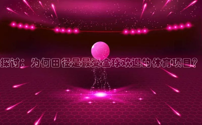 探讨：为何田径是最受全球欢迎的体育项目？