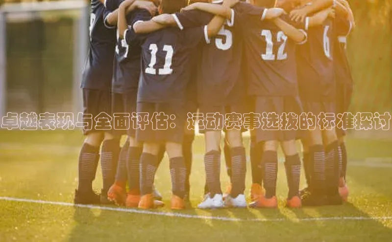 卓越表现与全面评估：运动赛事选拔的标准探讨