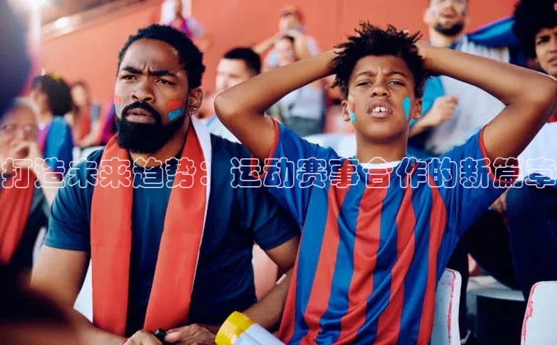 打造未来趋势：运动赛事合作的新篇章