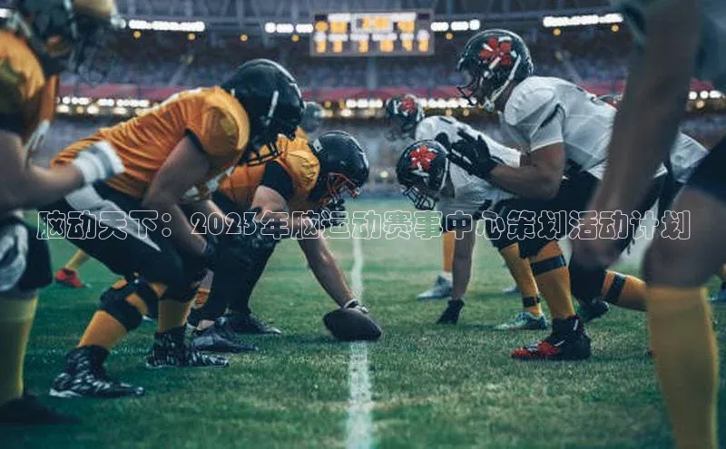 脑动天下：2023年脑运动赛事中心策划活动计划