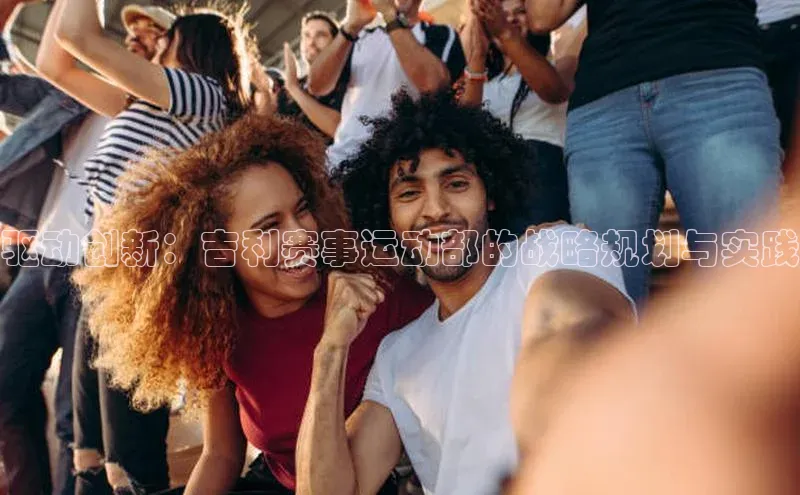 驱动创新：吉利赛事运动部的战略规划与实践