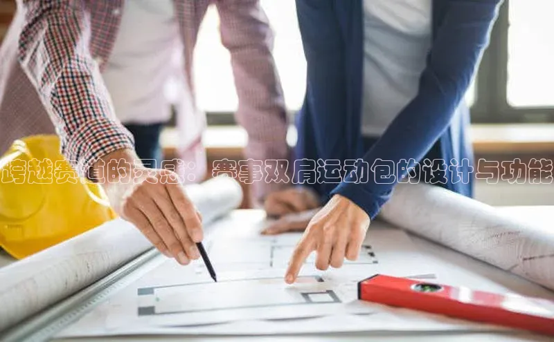 跨越赛道的灵感：赛事双肩运动包的设计与功能