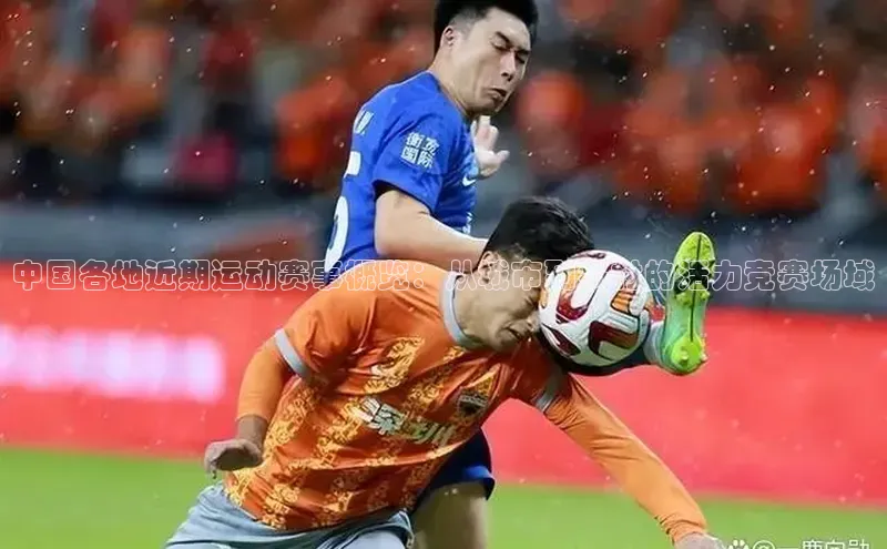 中国各地近期运动赛事概览：从城市到乡村的活力竞赛场域