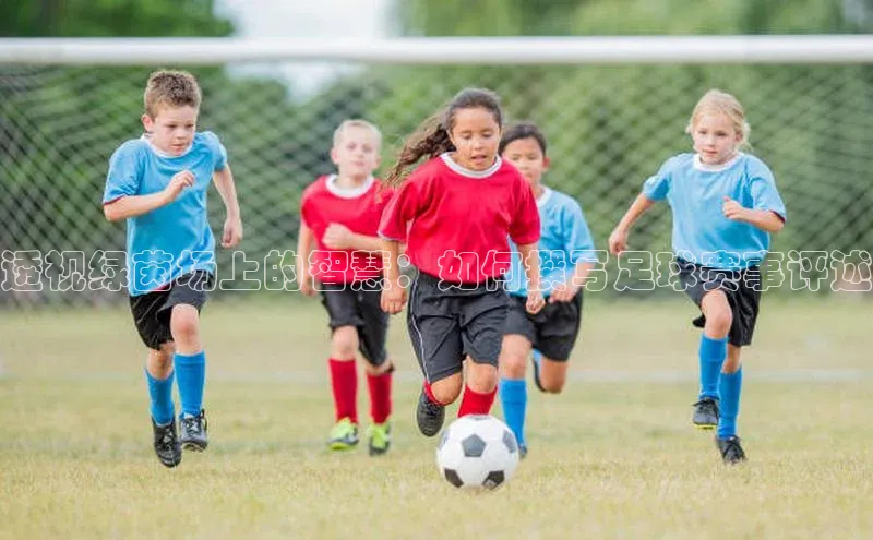 透视绿茵场上的智慧：如何撰写足球赛事评述