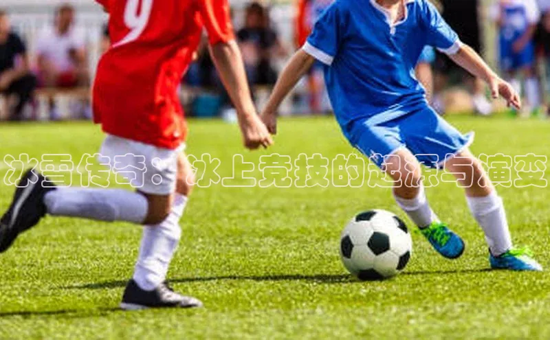 冰雪传奇：冰上竞技的起源与演变