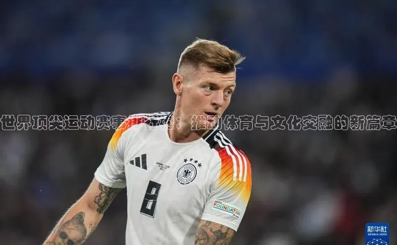 世界顶尖运动赛事排行榜：推动体育与文化交融的新篇章