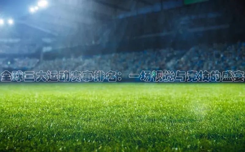 全球三大运动赛事排名：一场视觉与竞技的盛宴
