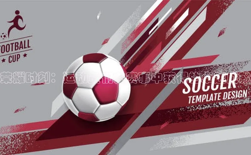 荣耀时刻：运动员们在赛事中获得的卓越成就