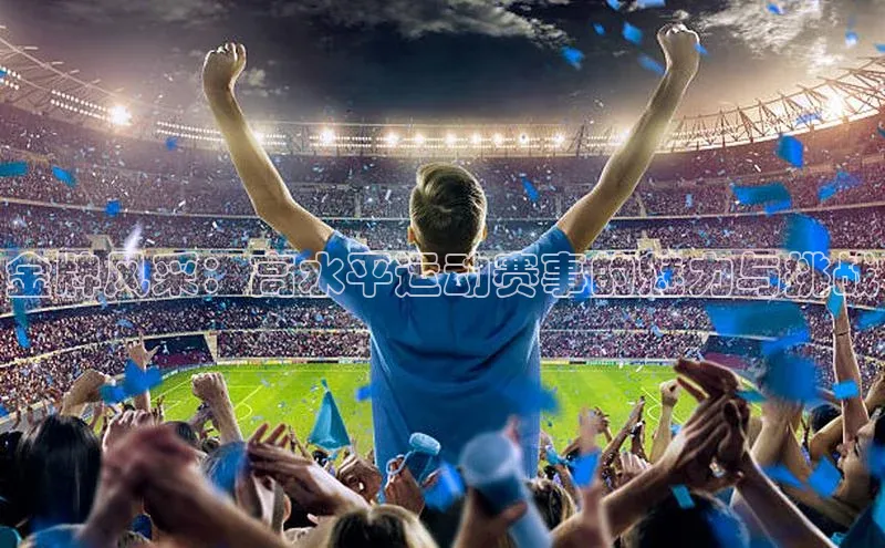 金牌风采：高水平运动赛事的魅力与挑战