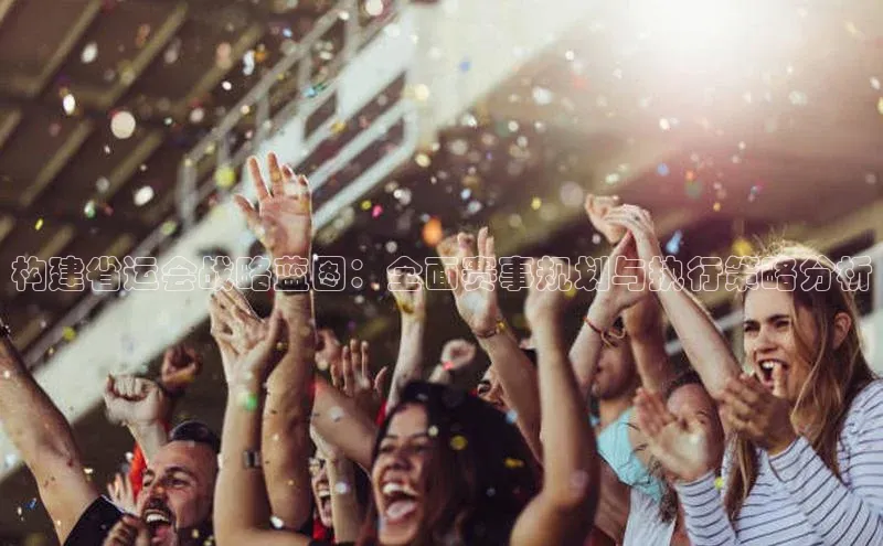 构建省运会战略蓝图：全面赛事规划与执行策略分析