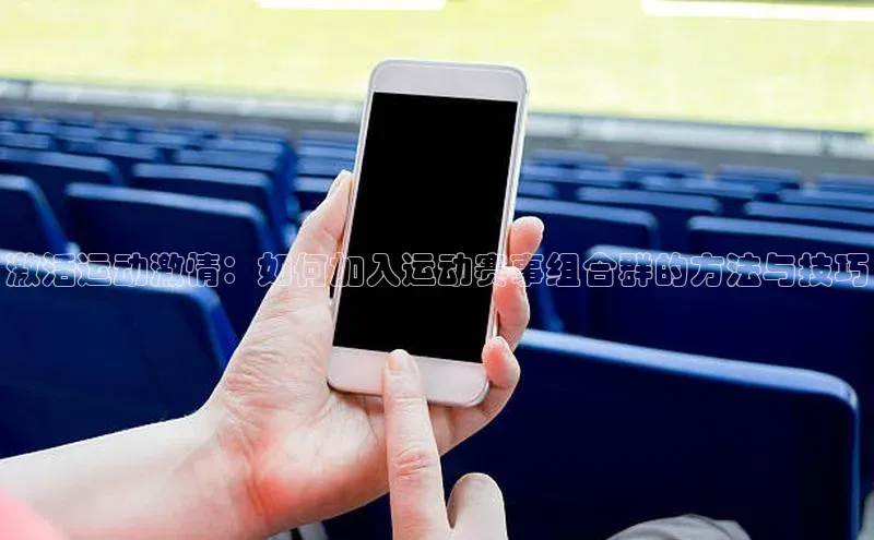 激活运动激情：如何加入运动赛事组合群的方法与技巧