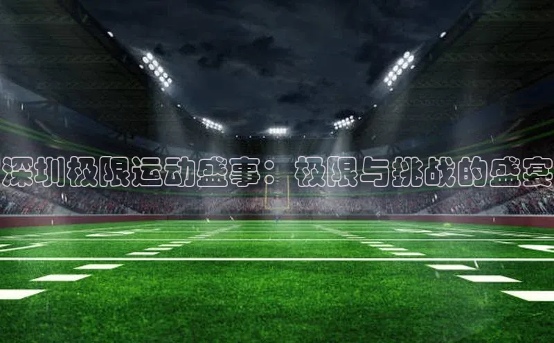 深圳极限运动盛事：极限与挑战的盛宴