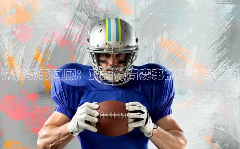 精彩赛事回顾：顶级体育赛事的瞬间与故事