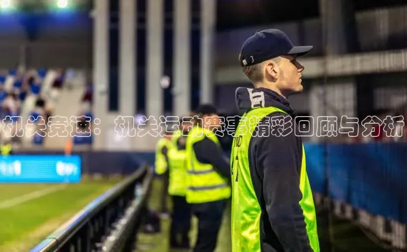 机关竞速：机关运动赛事精彩回顾与分析