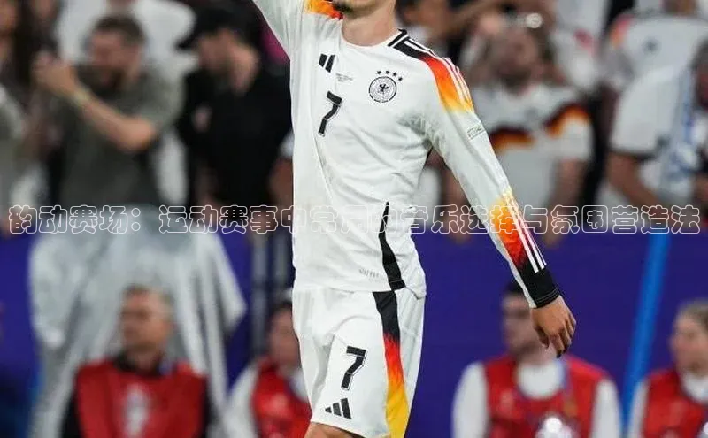 韵动赛场：运动赛事中常用的音乐选择与氛围营造法