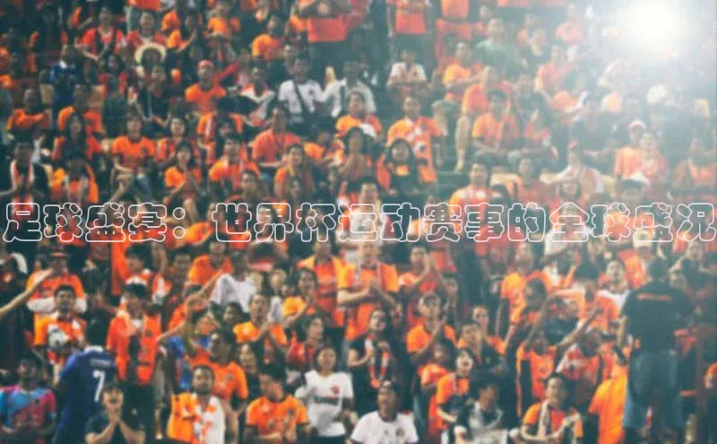 足球盛宴：世界杯运动赛事的全球盛况