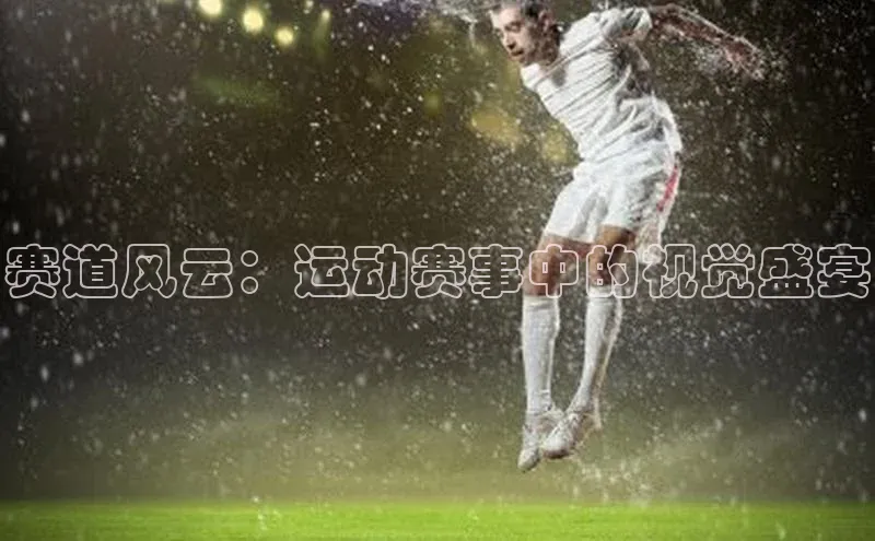 赛道风云：运动赛事中的视觉盛宴