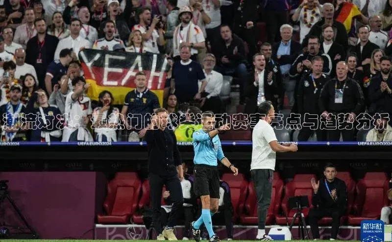 潮流对决：最热门的球类运动赛事亮点与趋势分析