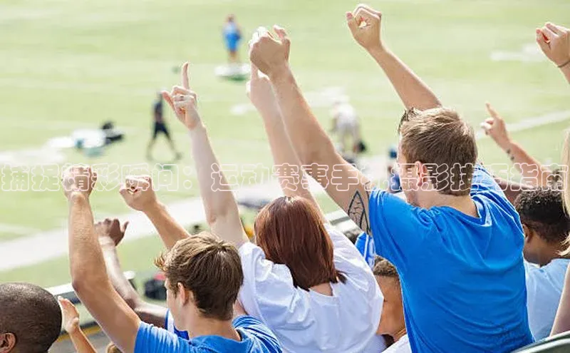 捕捉精彩瞬间：运动赛事手机摄影技巧指南